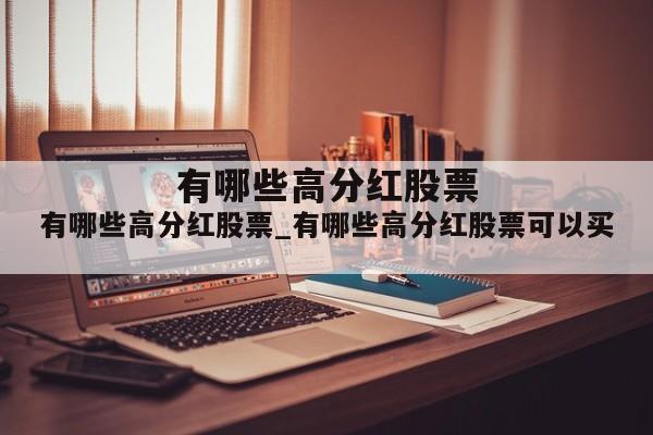 有哪些高分红股票_有哪些高分红股票可以买