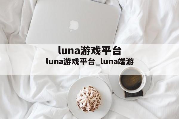 luna游戏平台_luna端游