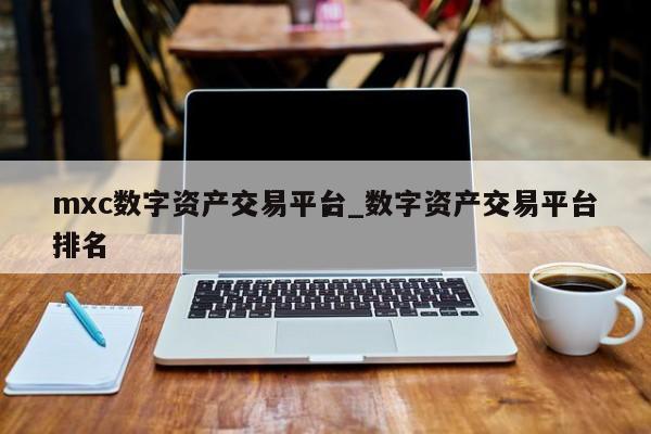 mxc数字资产交易平台_数字资产交易平台排名
