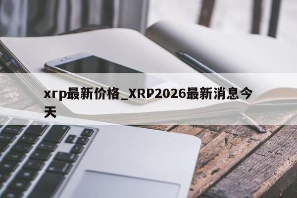 xrp最新价格_XRP2026最新消息今天
