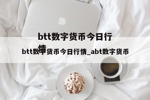 btt数字货币今日行情_abt数字货币