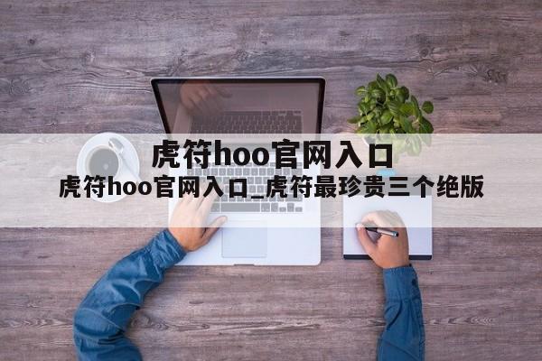 虎符hoo官网入口_虎符最珍贵三个绝版