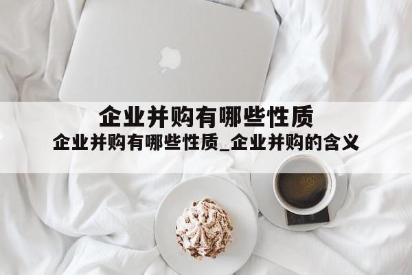 企业并购有哪些性质_企业并购的含义