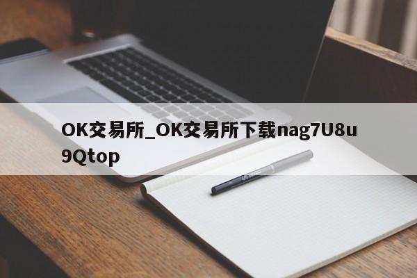 OK交易所_OK交易所下载nag7U8u9Qtop