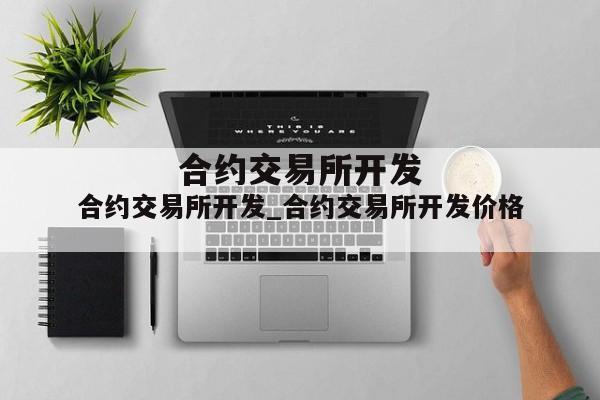 合约交易所开发_合约交易所开发价格