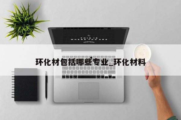 环化材包括哪些专业_环化材料
