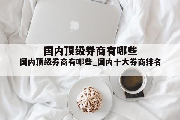 国内顶级券商有哪些_国内十大券商排名