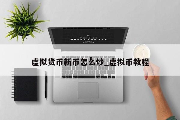 虚拟货币新币怎么炒_虚拟币教程