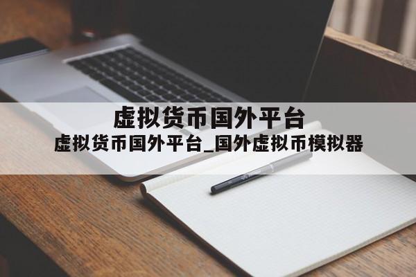 虚拟货币国外平台_国外虚拟币模拟器