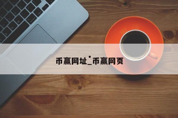 币赢网址_币赢网页