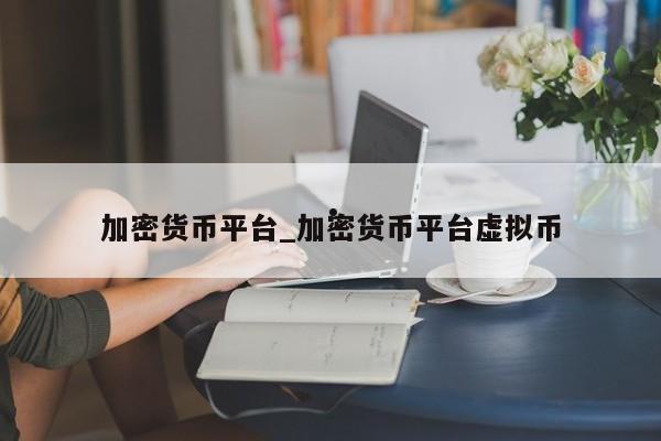 加密货币平台_加密货币平台虚拟币