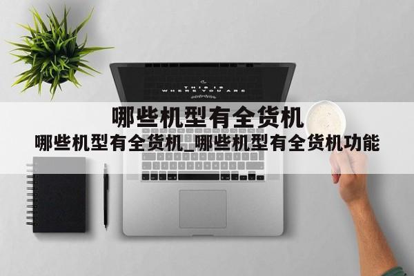 哪些机型有全货机_哪些机型有全货机功能
