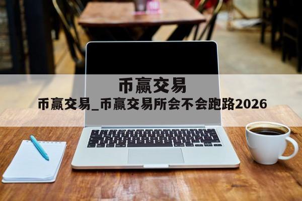 币赢交易_币赢交易所会不会跑路2026