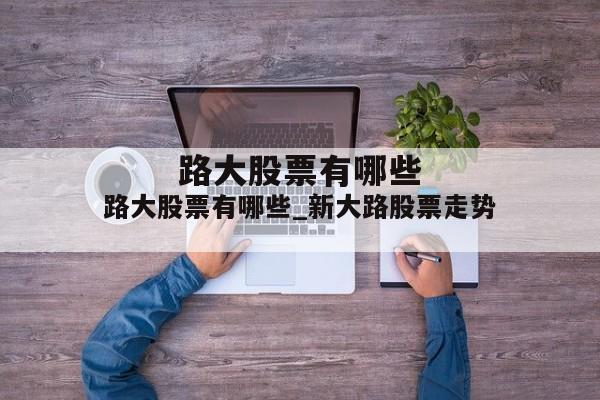 路大股票有哪些_新大路股票走势