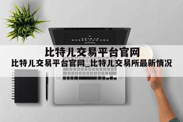 比特儿交易平台官网_比特儿交易所最新情况