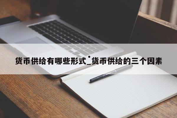 货币供给有哪些形式_货币供给的三个因素