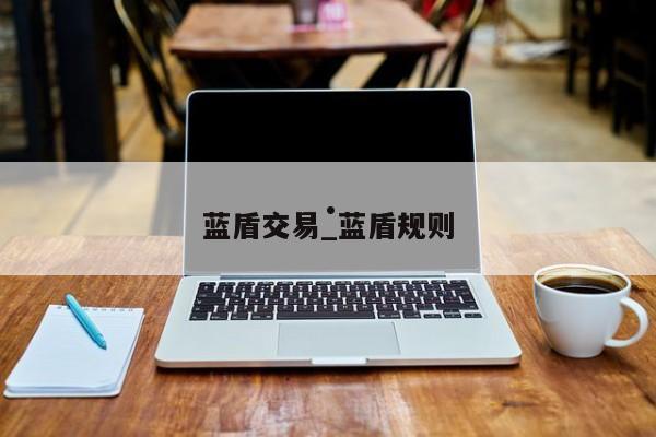 蓝盾交易_蓝盾规则