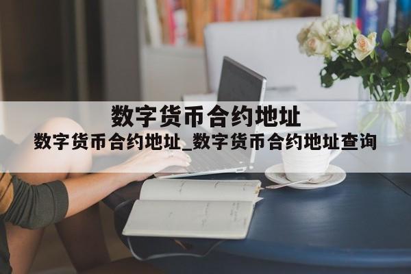 数字货币合约地址_数字货币合约地址查询