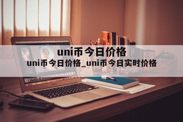 uni币今日价格_uni币今日实时价格