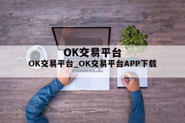 OK交易平台_OK交易平台APP下载