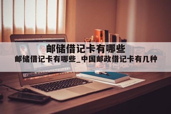 邮储借记卡有哪些_中国邮政借记卡有几种
