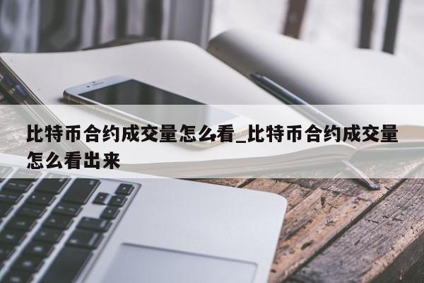 比特币合约成交量怎么看_比特币合约成交量怎么看出来