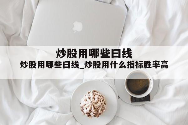 炒股用哪些曰线_炒股用什么指标胜率高