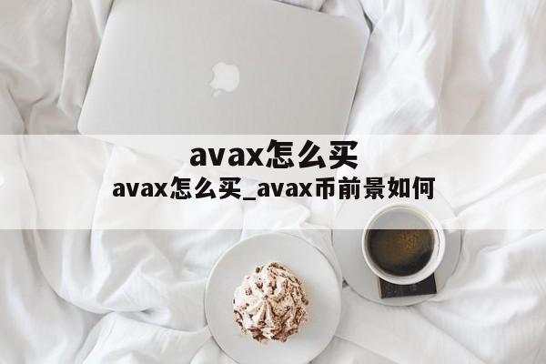avax怎么买_avax币前景如何
