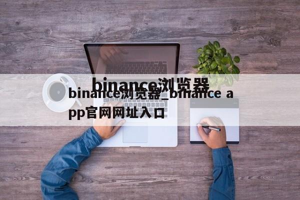 binance浏览器_binance app官网网址入口