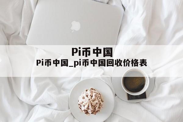 Pi币中国_pi币中国回收价格表