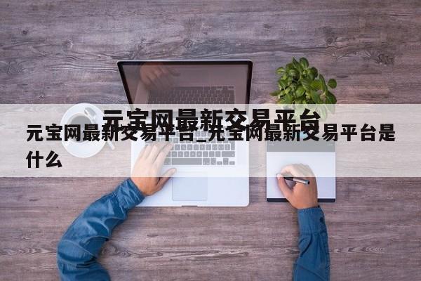 元宝网最新交易平台_元宝网最新交易平台是什么