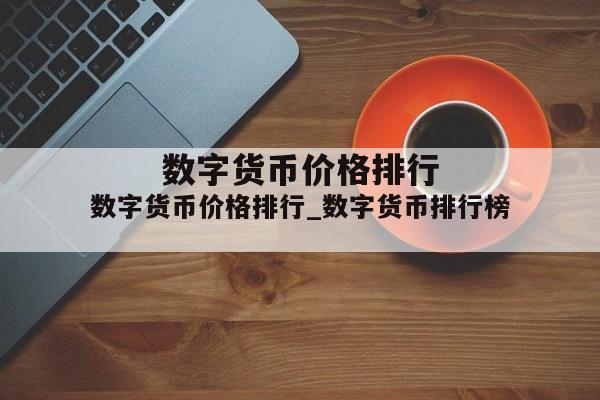 数字货币价格排行_数字货币排行榜