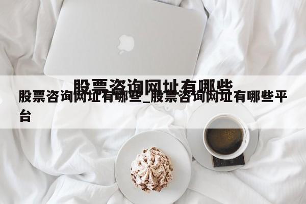 股票咨询网址有哪些_股票咨询网址有哪些平台
