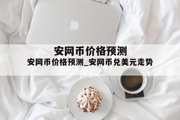 安网币价格预测_安网币兑美元走势