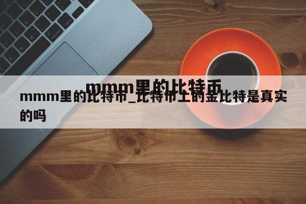 mmm里的比特币_比特币上的金比特是真实的吗