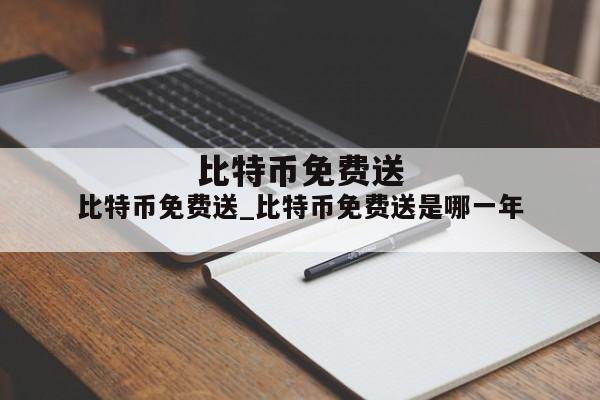 比特币免费送_比特币免费送是哪一年